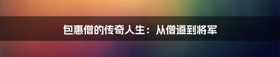 包惠僧的传奇人生:从僧道到将军