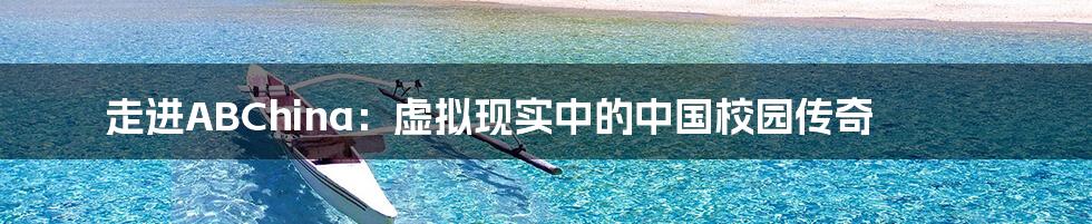 走进ABChina:虚拟现实中的中国校园传奇