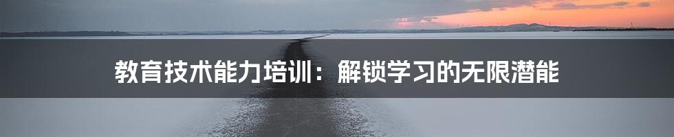 教育技术能力培训：解锁学习的无限潜能
