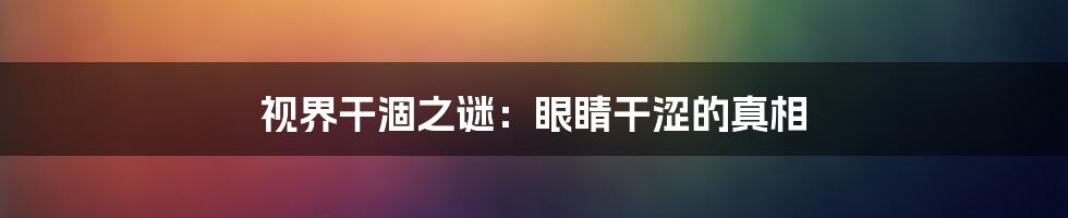 视界干涸之谜:眼睛干涩的真相