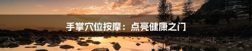 手掌穴位按摩:点亮健康之门