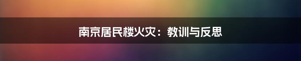 南京居民楼火灾:教训与反思