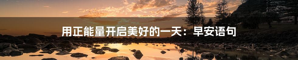 用正能量开启美好的一天:早安语句