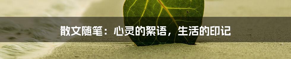 散文随笔：心灵的絮语，生活的印记