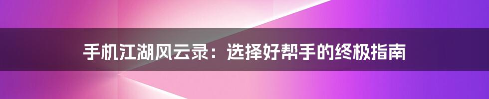 手机江湖风云录:选择好帮手的终极指南