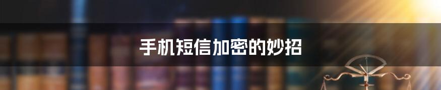 手机短信加密的妙招