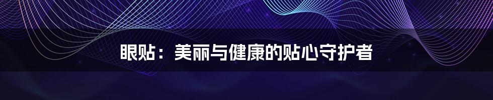 眼贴:美丽与健康的贴心守护者