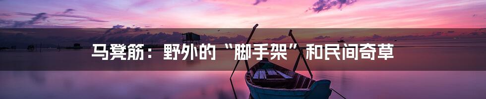 马凳筋：野外的“脚手架”和民间奇草