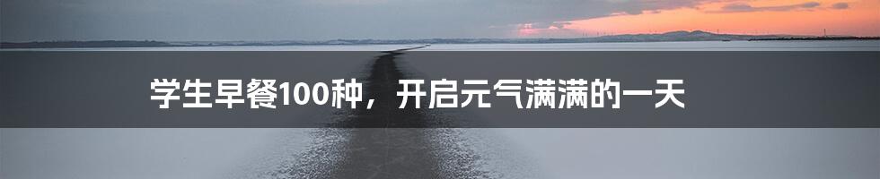 学生早餐100种,开启元气满满的一天