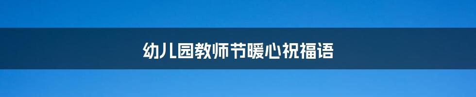 幼儿园教师节暖心祝福语