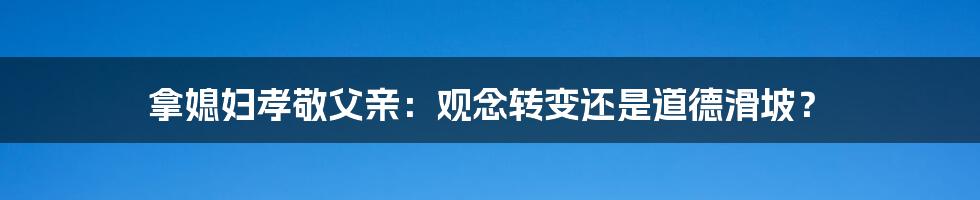 拿媳妇孝敬父亲:观念转变还是道德滑坡?
