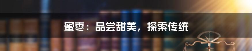 蜜枣:品尝甜美,探索传统