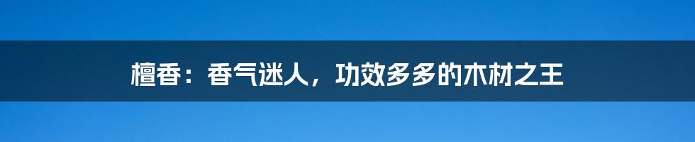 檀香:香气迷人,功效多多的木材之王
