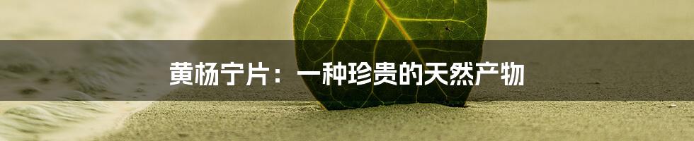 黄杨宁片:一种珍贵的天然产物