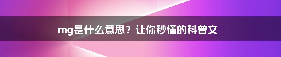 mg是什么意思?让你秒懂的科普文