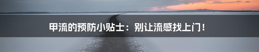 甲流的预防小贴士:别让流感找上门!