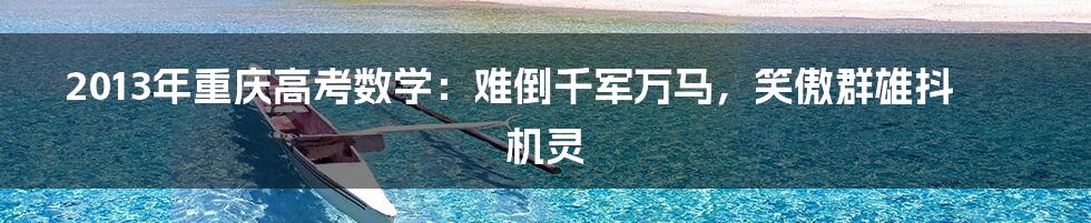 2013年重庆高考数学:难倒千军万马,笑傲群雄抖机灵