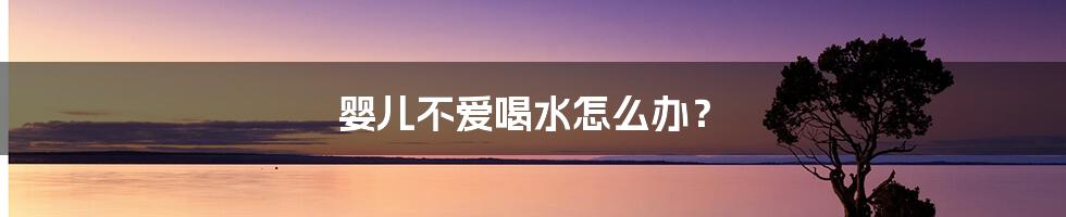 婴儿不爱喝水怎么办？