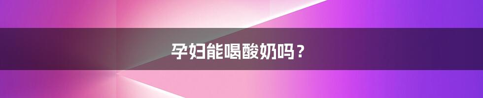 孕妇能喝酸奶吗?
