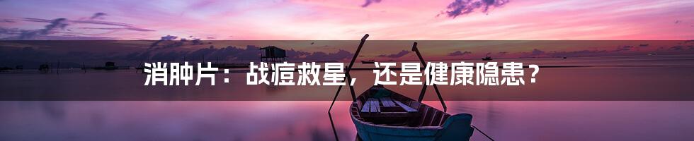 消肿片:战痘救星,还是健康隐患?