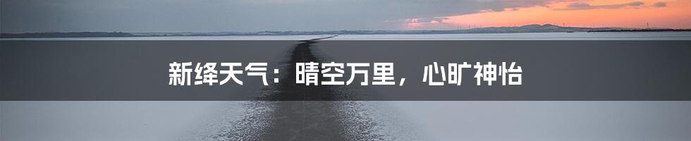 新绛天气：晴空万里，心旷神怡