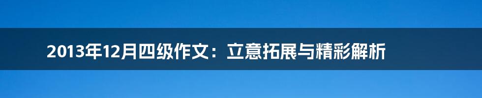 2013年12月四级作文:立意拓展与精彩解析