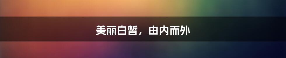 美丽白皙，由内而外