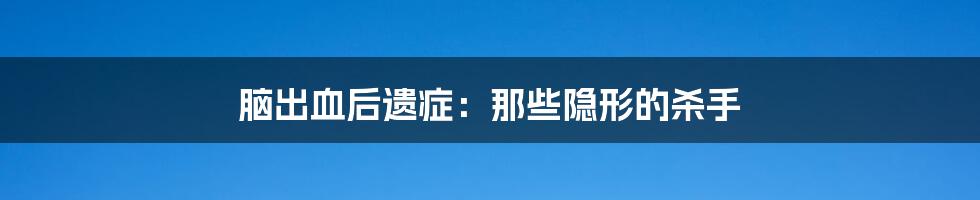 脑出血后遗症:那些隐形的杀手