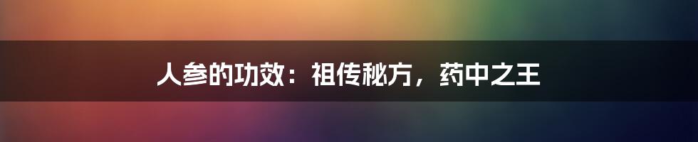 人参的功效:祖传秘方,药中之王