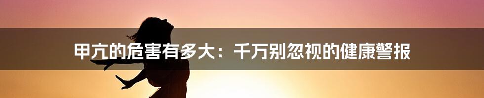 甲亢的危害有多大:千万别忽视的健康警报