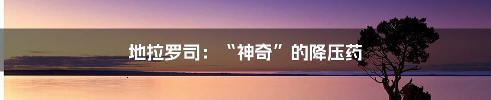 地拉罗司:“神奇”的降压药