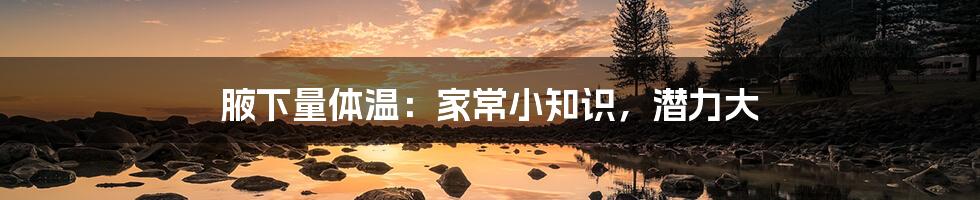 腋下量体温:家常小知识,潜力大