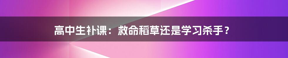 高中生补课:救命稻草还是学习杀手?