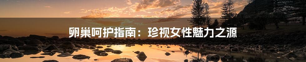 卵巢呵护指南:珍视女性魅力之源