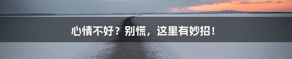 心情不好？别慌，这里有妙招！