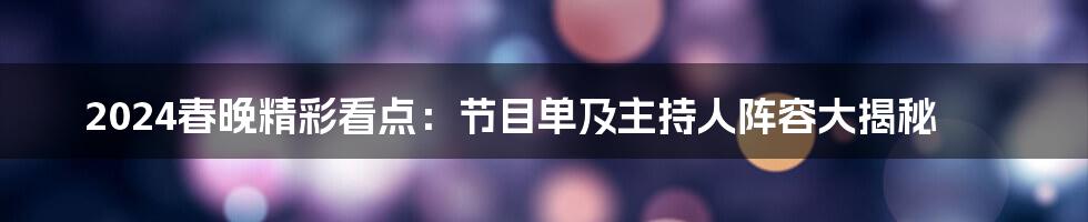 2024春晚精彩看点：节目单及主持人阵容大揭秘