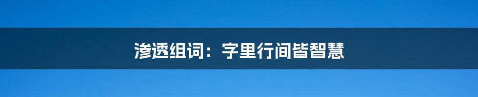 渗透组词:字里行间皆智慧