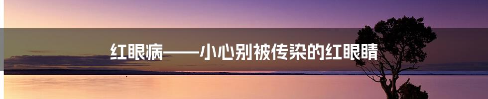 红眼病——小心别被传染的红眼睛