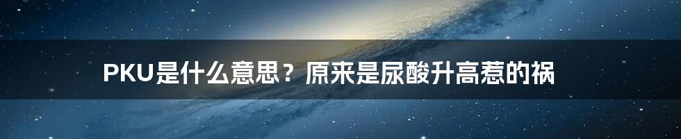 PKU是什么意思?原来是尿酸升高惹的祸