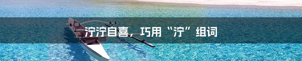 泞泞自喜，巧用“泞”组词