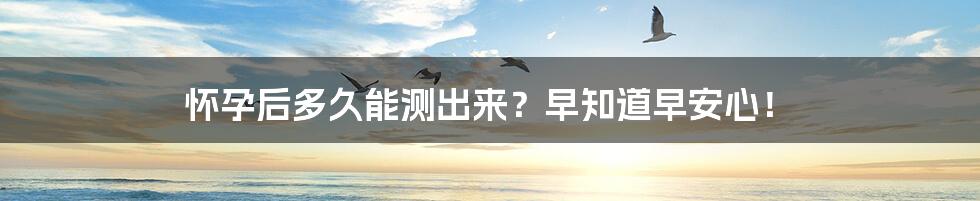 怀孕后多久能测出来？早知道早安心！