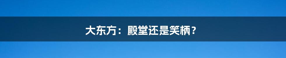 大东方:殿堂还是笑柄?