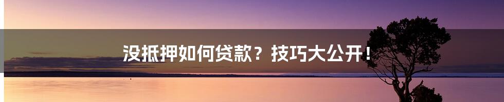 没抵押如何贷款?技巧大公开!