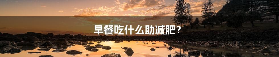 早餐吃什么助减肥?
