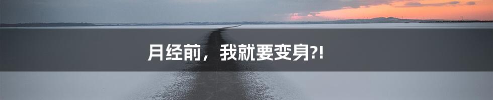 月经前，我就要变身?!