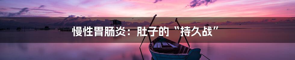 慢性胃肠炎:肚子的“持久战”