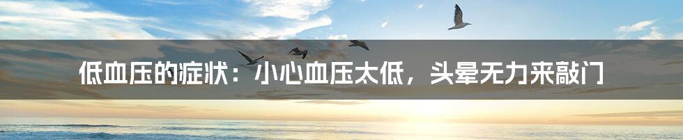 低血压的症状:小心血压太低,头晕无力来敲门