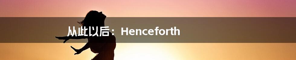 从此以后:Henceforth