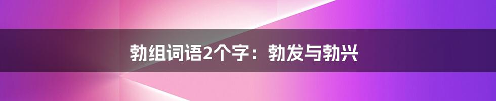 勃组词语2个字:勃发与勃兴