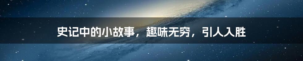 史记中的小故事,趣味无穷,引人入胜